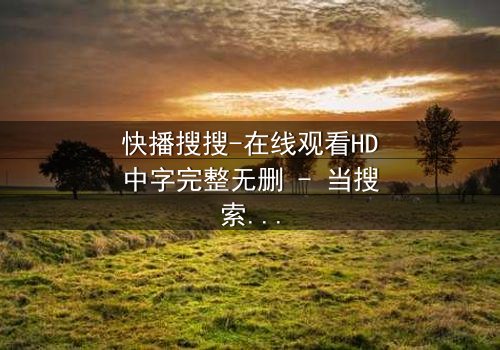 快播搜搜-在线观看HD中字完整无删 - 当搜索框成为生死簿