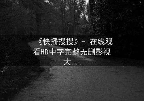 《快播搜搜》- 在线观看HD中字完整无删影视大全 - 第3集 - 一场数字风暴中的生死抉择