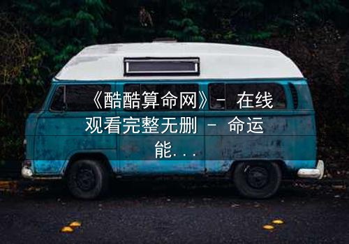 《酷酷算命网》- 在线观看完整无删 - 命运能否被改写?