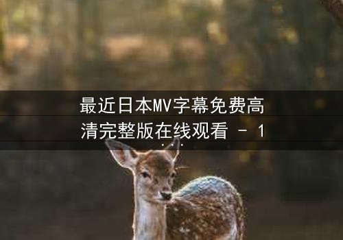 最近日本MV字幕免费高清完整版在线观看 - 1080P超清 - 第3集 - 揭开隐藏的真相,你敢看吗?