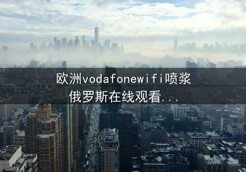 欧洲vodafonewifi喷浆俄罗斯在线观看 - 当科技失控,人性在数字洪流中挣扎求生