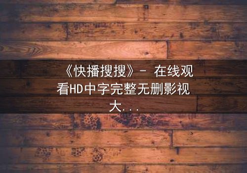 《快播搜搜》- 在线观看HD中字完整无删影视大全第3集 - 一场数字迷宫的致命诱惑