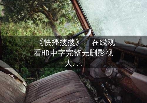 《快播搜搜》- 在线观看HD中字完整无删影视大全 - 第3集 - 一场数字风暴即将引爆你的感官