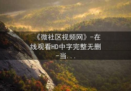 《微社区视频网》-在线观看HD中字完整无删-当虚拟社区成为致命陷阱