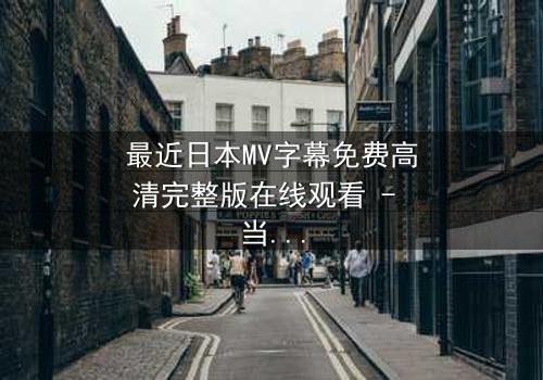 最近日本MV字幕免费高清完整版在线观看 - 当爱在谎言中崩塌,谁才是真正的背叛者?