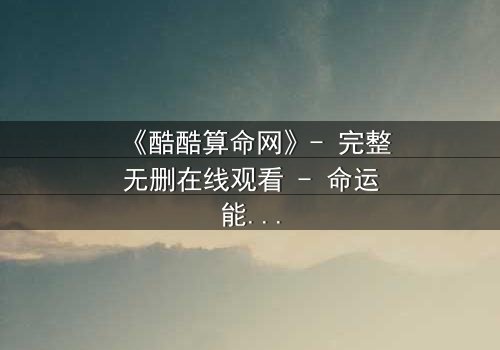 《酷酷算命网》- 完整无删在线观看 - 命运能否被改写?