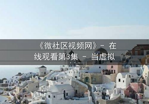 《微社区视频网》- 在线观看第3集 - 当虚拟社区成为致命陷阱