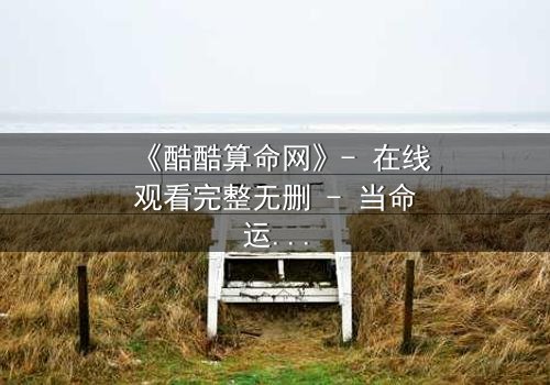 《酷酷算命网》- 在线观看完整无删 - 当命运被代码操控,你敢信吗?