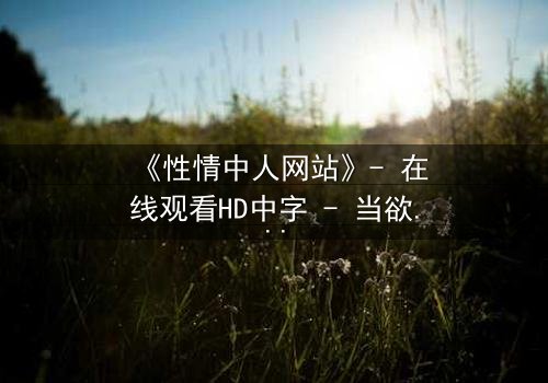 《性情中人网站》- 在线观看HD中字 - 当欲望撕开道德面具