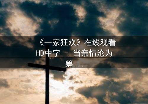 《一家狂欢》在线观看HD中字 - 当亲情沦为筹码,谁能守住最后的底线?