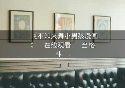 《不知火舞小男孩漫画》- 在线观看 - 当格斗女王遇上纯真少年,命运如何交织?