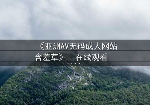 《亚洲AV无码成人网站含羞草》- 在线观看 - 第3集