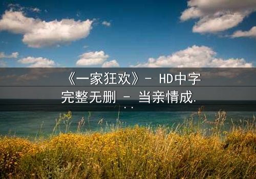 《一家狂欢》- HD中字完整无删 - 当亲情成为最危险的赌注