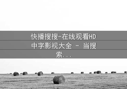 快播搜搜-在线观看HD中字影视大全 - 当搜索框变成生死赌局