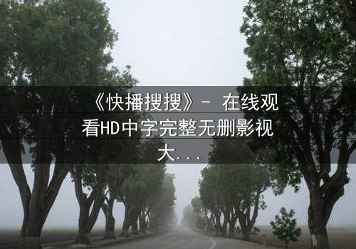 《快播搜搜》- 在线观看HD中字完整无删影视大全 - 第3集 - 当搜索变成生死赌局