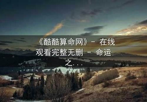 《酷酷算命网》- 在线观看完整无删 - 命运之网,你敢揭开吗?