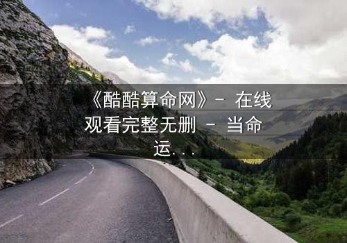 《酷酷算命网》- 在线观看完整无删 - 当命运被算法操控,你敢点开吗?