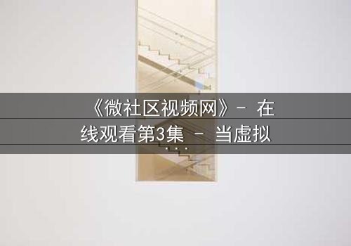 《微社区视频网》- 在线观看第3集 - 当虚拟社区成为致命陷阱
