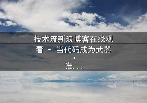 技术流新浪博客在线观看 - 当代码成为武器,谁在幕后操控你的屏幕?
