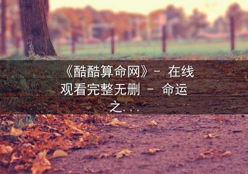 《酷酷算命网》- 在线观看完整无删 - 命运之网,你敢揭开吗?
