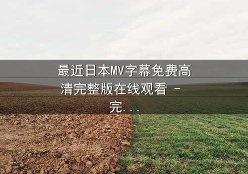 最近日本MV字幕免费高清完整版在线观看 - 完整无删 - 当音乐与泪水交织,谁能逃过这场情感风暴?