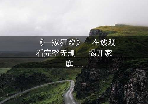 《一家狂欢》- 在线观看完整无删 - 揭开家庭狂欢背后的致命秘密