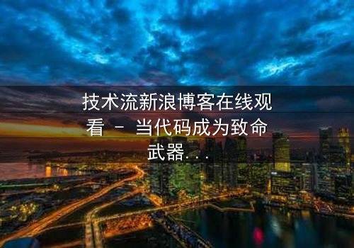 技术流新浪博客在线观看 - 当代码成为致命武器,谁在幕后操控一切?