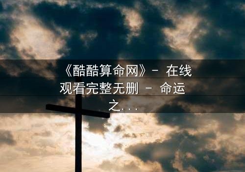 《酷酷算命网》- 在线观看完整无删 - 命运之网,你敢点开吗?