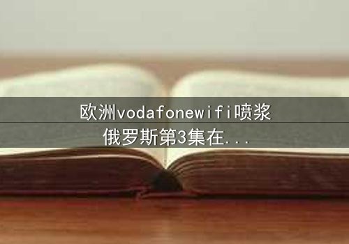 欧洲vodafonewifi喷浆俄罗斯第3集在线观看 - 当科技失控,谁将主宰未来?