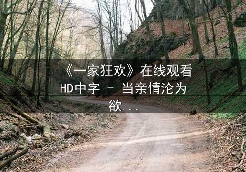 《一家狂欢》在线观看HD中字 - 当亲情沦为欲望的祭品