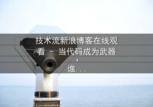 技术流新浪博客在线观看 - 当代码成为武器,谁在幕后操控你的命运?