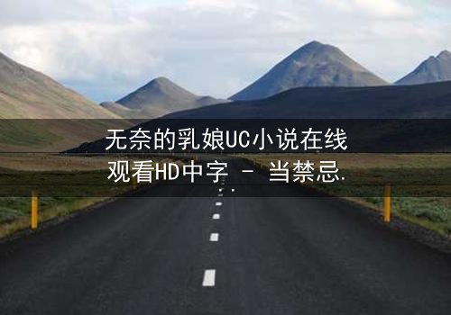 无奈的乳娘UC小说在线观看HD中字 - 当禁忌之恋撞上豪门阴谋