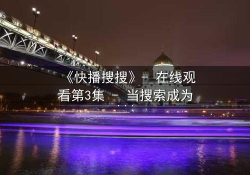 《快播搜搜》- 在线观看第3集 - 当搜索成为生存的赌注