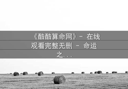 《酷酷算命网》- 在线观看完整无删 - 命运之网,你敢揭开吗?