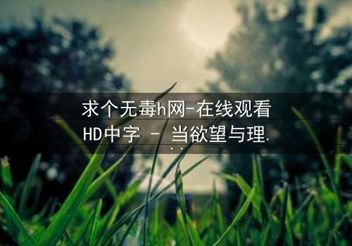 求个无毒h网-在线观看HD中字 - 当欲望与理智在黑暗中碰撞