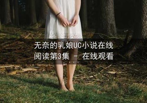 无奈的乳娘UC小说在线阅读第3集 - 在线观看 - 当禁忌之恋撕开豪门面具