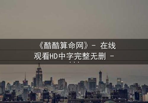 《酷酷算命网》- 在线观看HD中字完整无删 - 命运之网,你敢揭开吗?