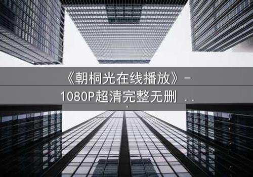 《朝桐光在线播放》- 1080P超清完整无删 - 揭开她隐藏的真相