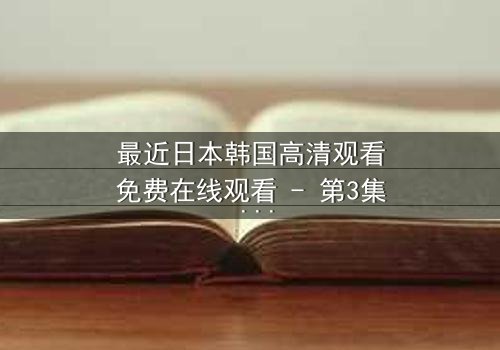 最近日本韩国高清观看免费在线观看 - 第3集 - 当爱情与阴谋交织,谁将揭开真相?