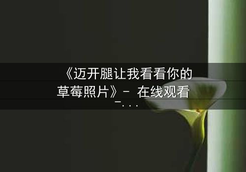 《迈开腿让我看看你的草莓照片》- 在线观看 - 当秘密照片引爆家庭风暴