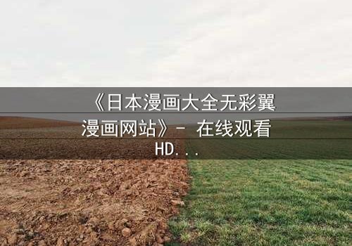 《日本漫画大全无彩翼漫画网站》- 在线观看HD中字完整无删版 - 揭开隐藏的黑暗真相