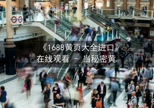 《1688黄页大全进口》在线观看 - 当秘密黄页揭开人性深渊