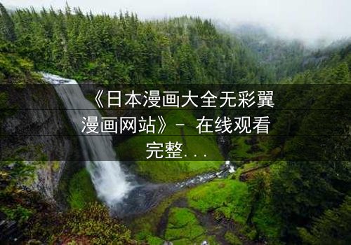 《日本漫画大全无彩翼漫画网站》- 在线观看完整无删 - 揭开虚拟世界的致命诱惑