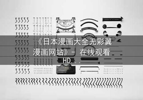 《日本漫画大全无彩翼漫画网站》- 在线观看HD中字完整无删 - 揭开虚拟世界的致命秘密