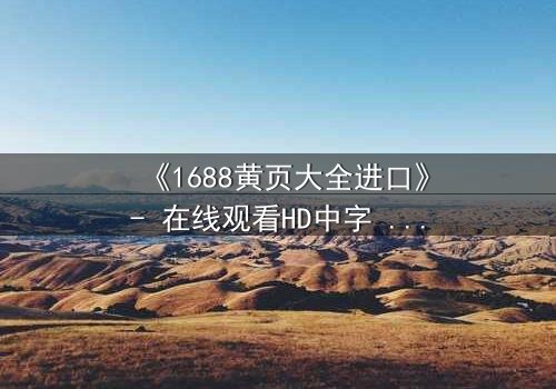 《1688黄页大全进口》- 在线观看HD中字 - 揭开进口商品背后的致命交易