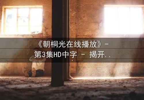 《朝桐光在线播放》- 第3集HD中字 - 揭开禁忌之恋的致命真相