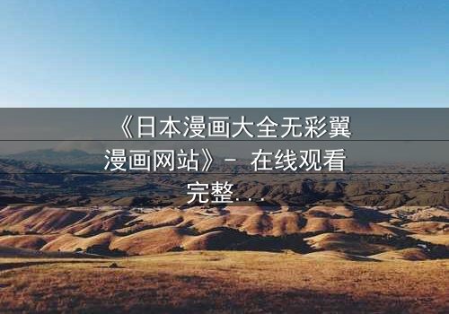 《日本漫画大全无彩翼漫画网站》- 在线观看完整无删 - 当虚拟世界吞噬现实,你敢点开吗?