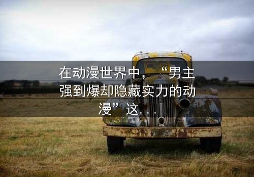 《男主强到爆却隐藏实力的动漫》- 免费在线观看 - 第7集HD中字