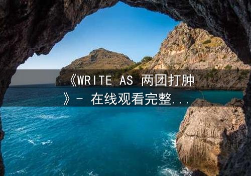 《WRITE AS 两团打肿》- 在线观看完整无删 - 当创作自由沦为血腥赌注