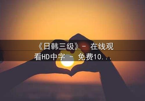 《日韩三级》- 在线观看HD中字 - 免费1080P超清完整无删